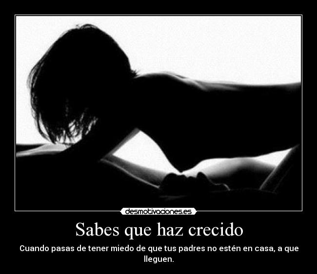 Sabes que haz crecido - Cuando pasas de tener miedo de que tus padres no estén en casa, a que lleguen.