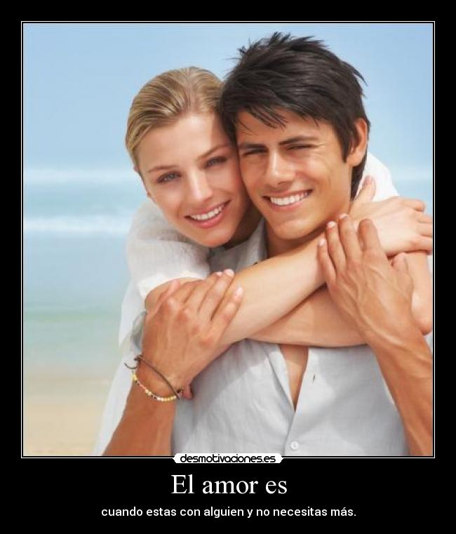 El amor es - cuando estas con alguien y no necesitas más.