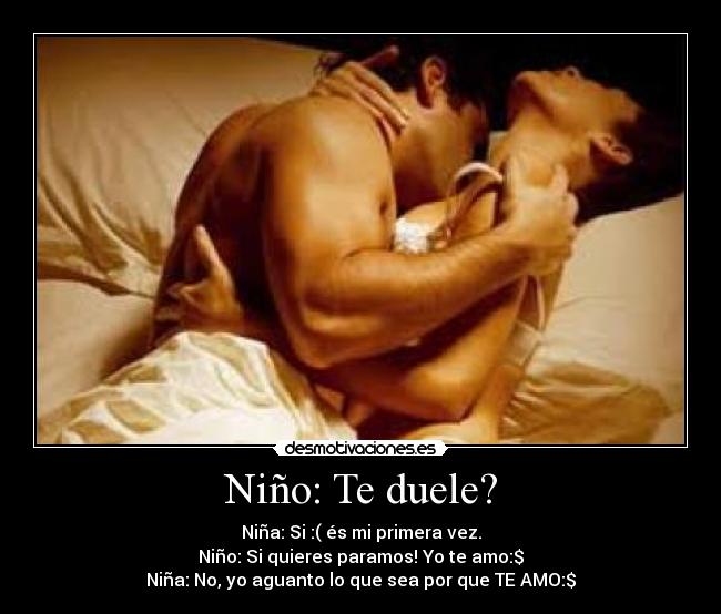 Niño: Te duele? - Niña: Si :( és mi primera vez.
Niño: Si quieres paramos! Yo te amo:$
Niña: No, yo aguanto lo que sea por que TE AMO:$