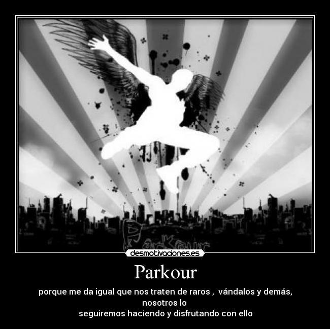 Parkour - porque me da igual que nos traten de raros , vándalos y demás, nosotros lo
seguiremos haciendo y disfrutando con ello