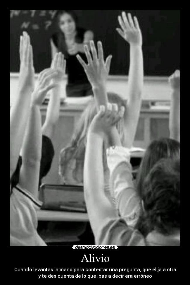 Alivio - Cuando levantas la mano para contestar una pregunta, que elija a otra
y te des cuenta de lo que ibas a decir era erróneo