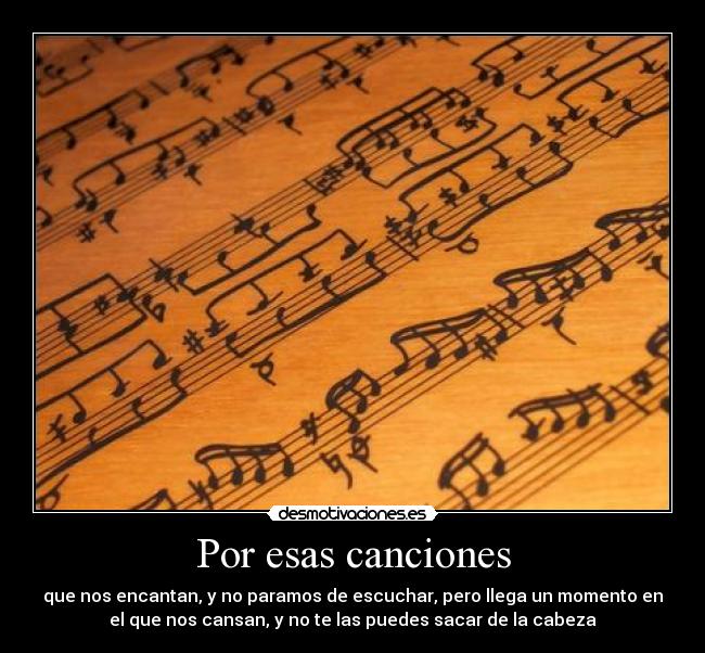 Por esas canciones - que nos encantan, y no paramos de escuchar, pero llega un momento en
el que nos cansan, y no te las puedes sacar de la cabeza
