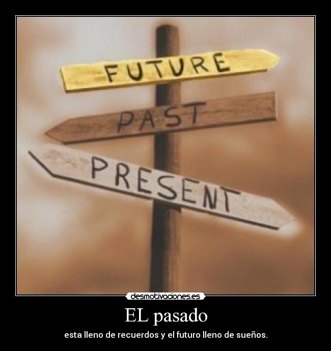 EL pasado - esta lleno de recuerdos y el futuro lleno de sueños.