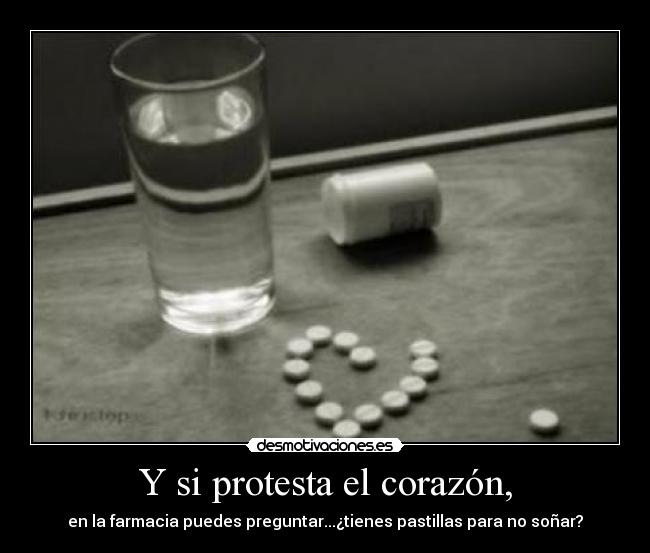 Y si protesta el corazón, - en la farmacia puedes preguntar...¿tienes pastillas para no soñar?