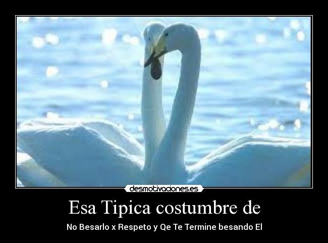 Esa Tipica costumbre de - No Besarlo x Respeto y Qe Te Termine besando El