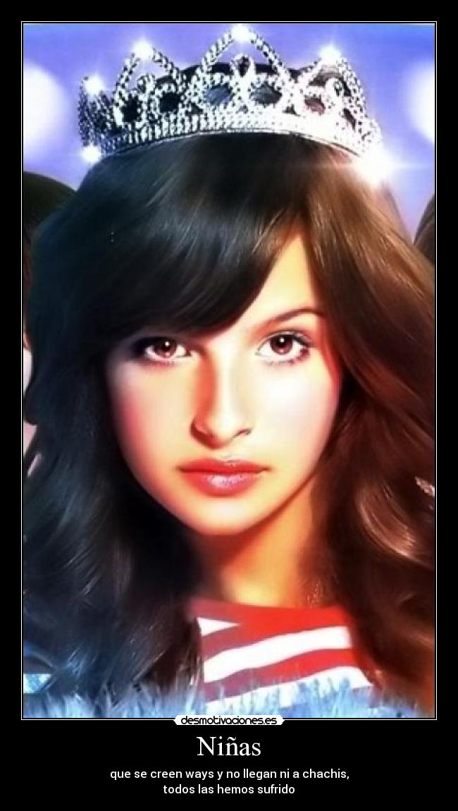 Niñas - que se creen ways y no llegan ni a chachis,
todos las hemos sufrido
