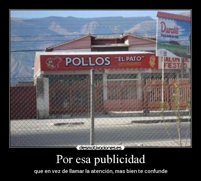 Por esa publicidad - que en vez de llamar la atención, mas bien te confunde