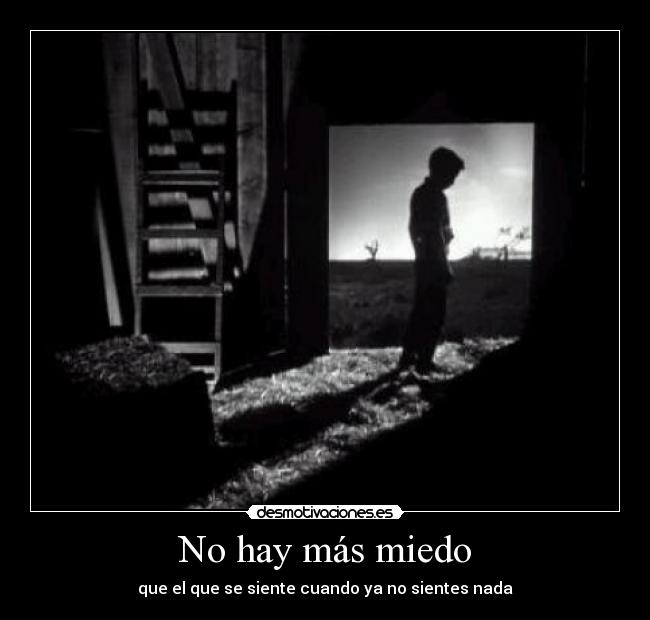 No hay más miedo - que el que se siente cuando ya no sientes nada