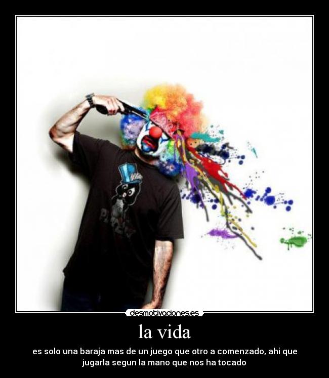 la vida - es solo una baraja mas de un juego que otro a comenzado, ahi que
jugarla segun la mano que nos ha tocado