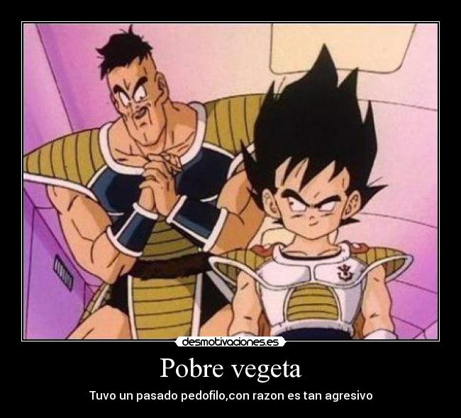 Pobre vegeta - Tuvo un pasado pedofilo,con razon es tan agresivo