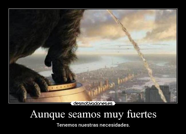 Aunque seamos muy fuertes - Tenemos nuestras necesidades.