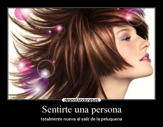 Sentirte una persona - totalmente nueva al salir de la peluqueria