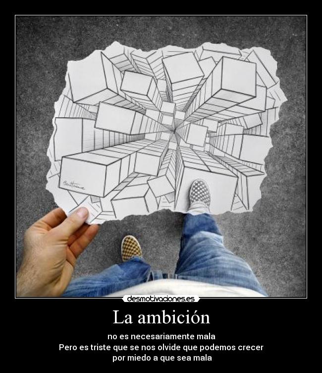 La ambición - no es necesariamente mala
Pero es triste que se nos olvide que podemos crecer
por miedo a que sea mala