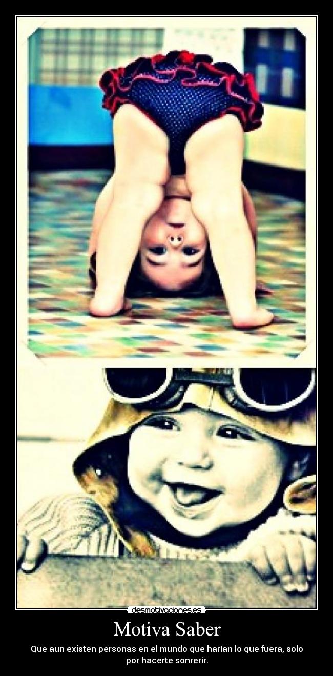 Motiva Saber - Que aun existen personas en el mundo que harían lo que fuera, solo
por hacerte sonrerir.
