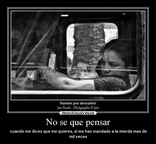 No se que pensar - cuando me dices que me quieres, si me has mandado a la mierda mas de mil veces