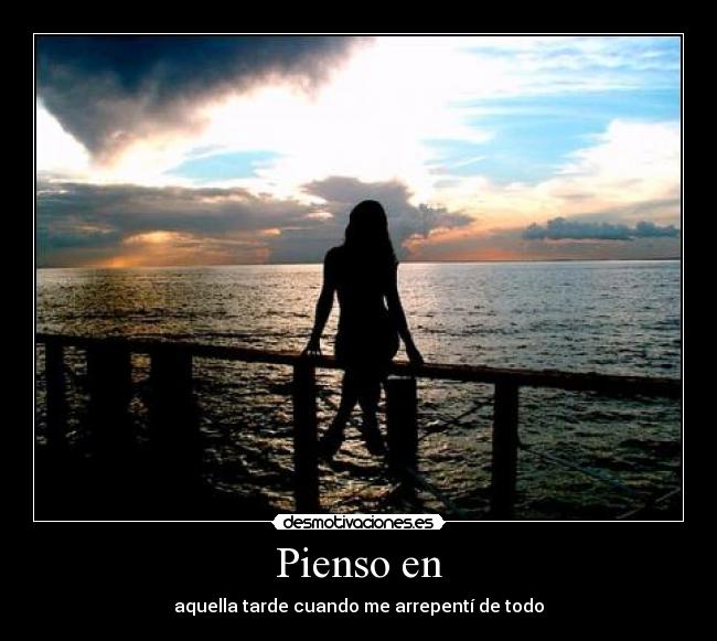 Pienso en - aquella tarde cuando me arrepentí de todo