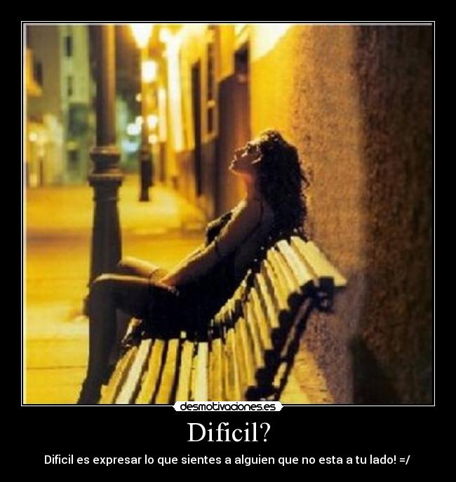 Dificil? - Dificil es expresar lo que sientes a alguien que no esta a tu lado! =/ ♥
