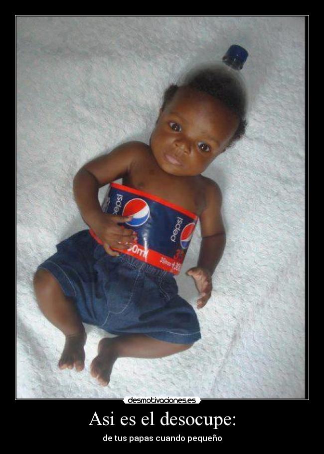 Asi es el desocupe: - de tus papas cuando pequeño