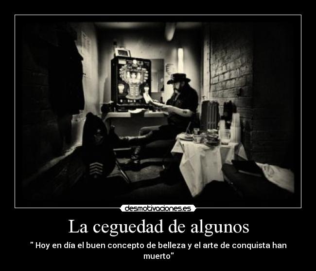 La ceguedad de algunos - Hoy en día el buen concepto de belleza y el arte de conquista han muerto