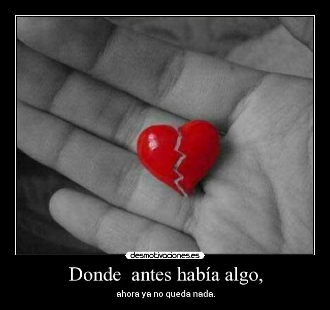 Donde antes había algo, - ahora ya no queda nada.