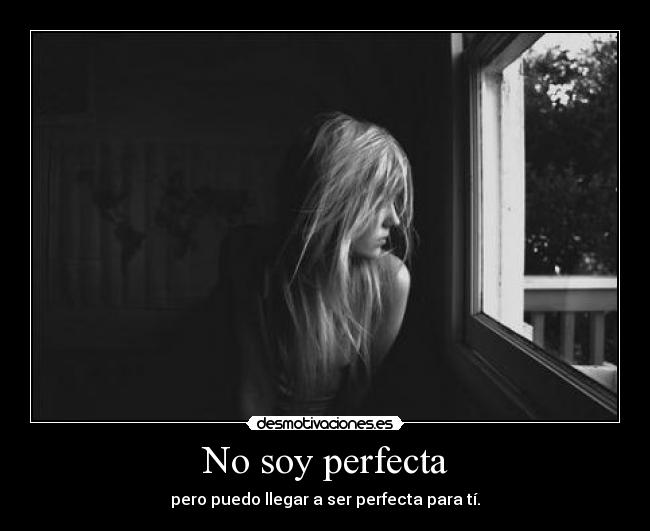 No soy perfecta - pero puedo llegar a ser perfecta para tí.