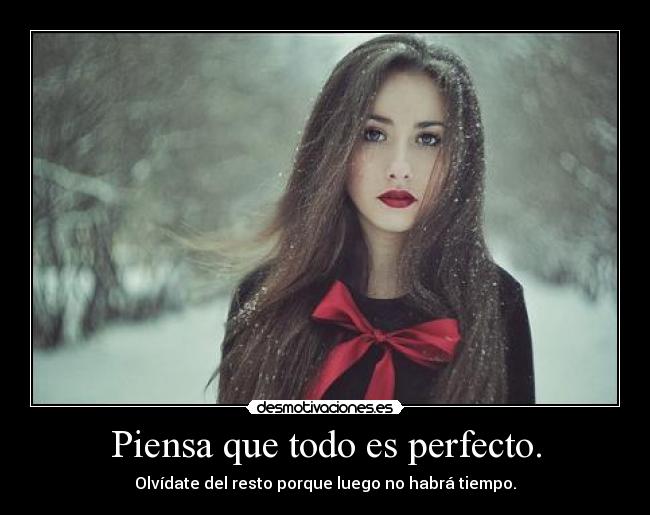 Piensa que todo es perfecto. - 