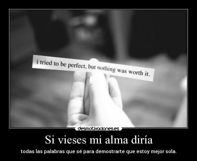 Si vieses mi alma diría - todas las palabras que sé para demostrarte que estoy mejor sola.
