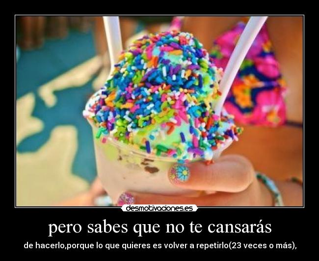 pero sabes que no te cansarás - 