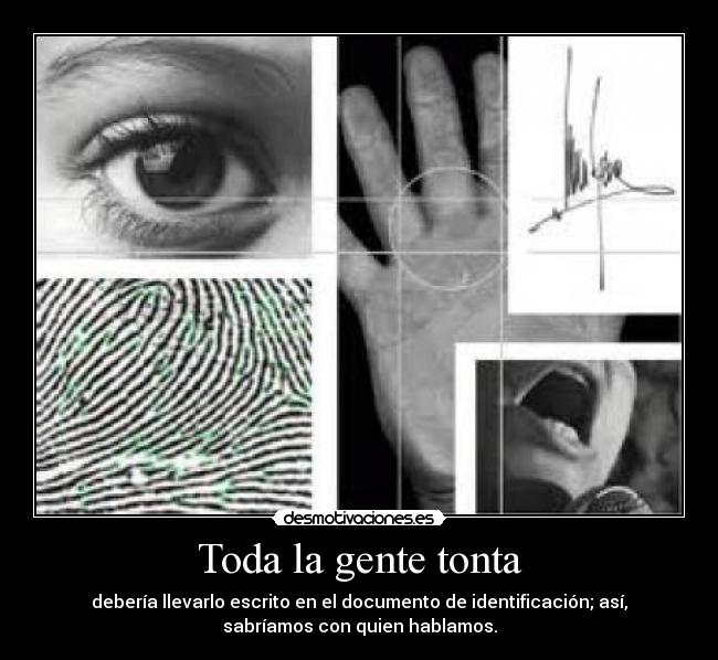 Toda la gente tonta - debería llevarlo escrito en el documento de identificación; así,
sabríamos con quien hablamos.