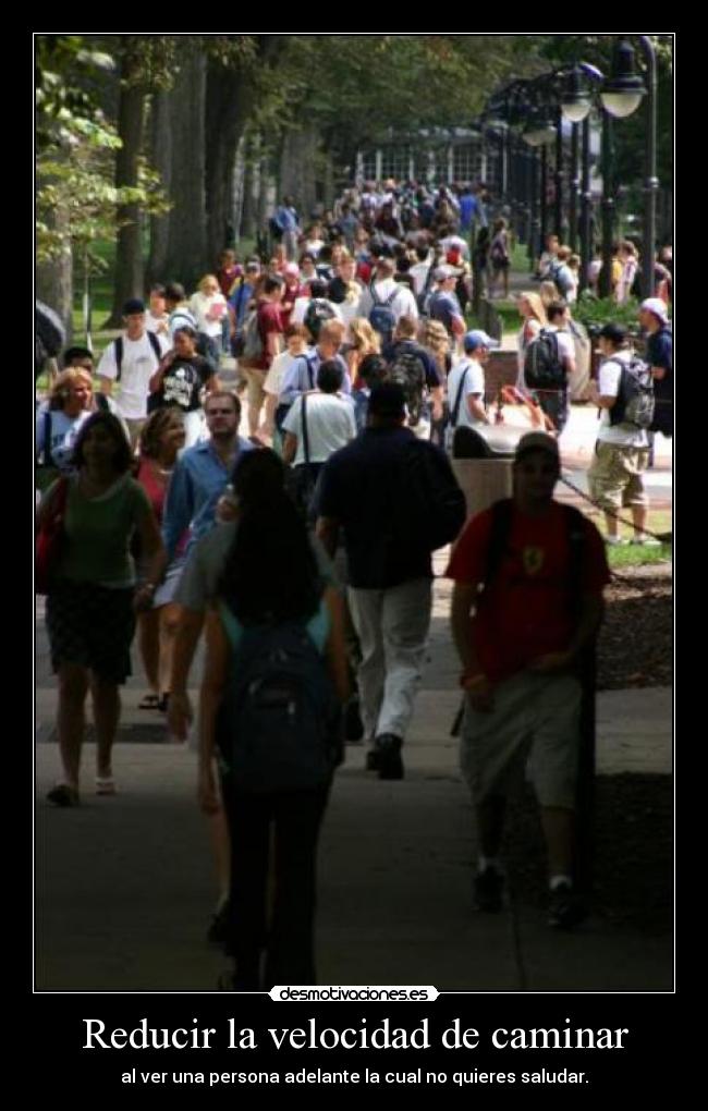 Reducir la velocidad de caminar - al ver una persona adelante la cual no quieres saludar.
