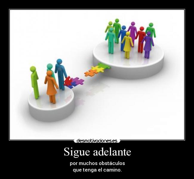 Sigue adelante - por muchos obstáculos
que tenga el camino.