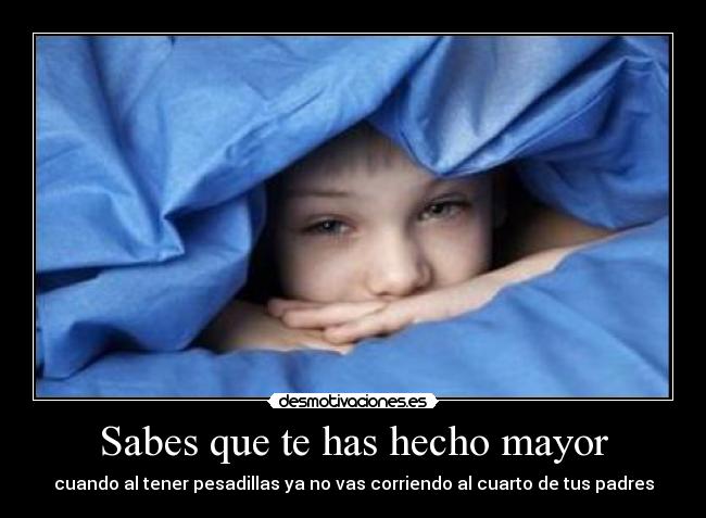 Sabes que te has hecho mayor - cuando al tener pesadillas ya no vas corriendo al cuarto de tus padres