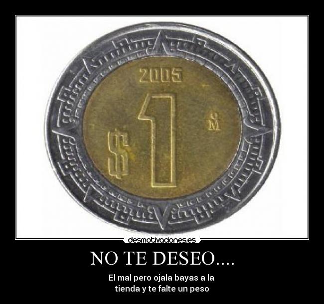 NO TE DESEO.... - El mal pero ojala bayas a la 
tienda y te falte un peso