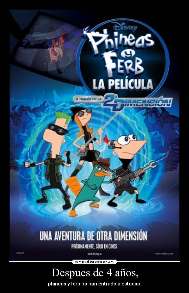 Despues de 4 años, - phineas y ferb no han entrado a estudiar.