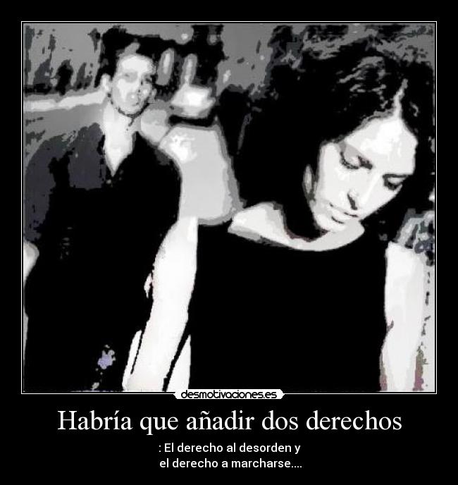 Habría que añadir dos derechos - : El derecho al desorden y
el derecho a marcharse....