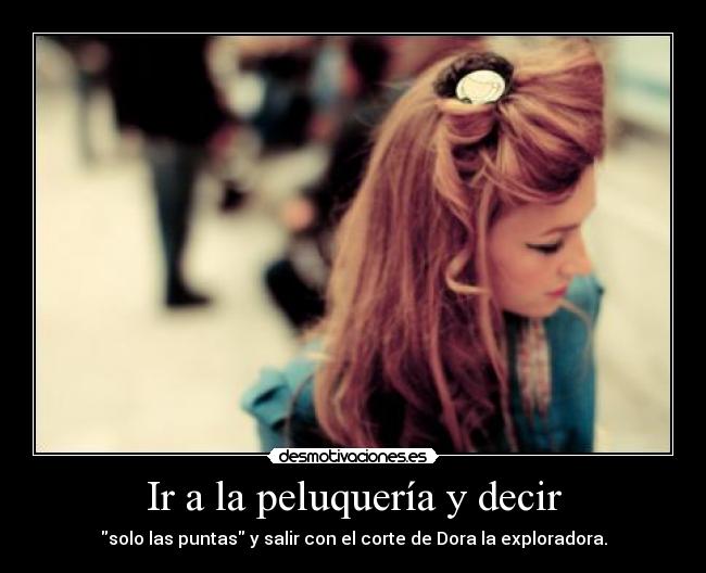 Ir a la peluquería y decir - solo las puntas y salir con el corte de Dora la exploradora.