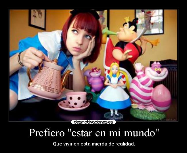 Prefiero estar en mi mundo - Que vivir en esta mierda de realidad.