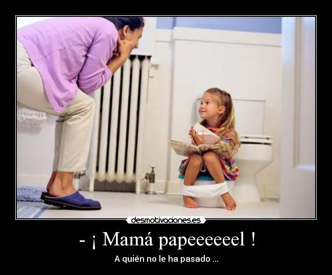 - ¡ Mamá papeeeeeel ! - A quién no le ha pasado ...