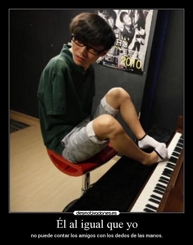 Él al igual que yo - no puede contar los amigos con los dedos de las manos.