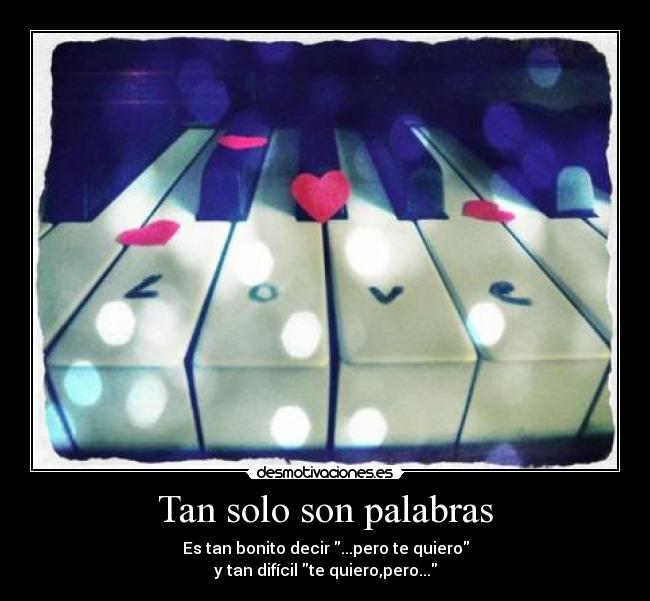 Tan solo son palabras - Es tan bonito decir ...pero te quiero
y tan difícil te quiero,pero...