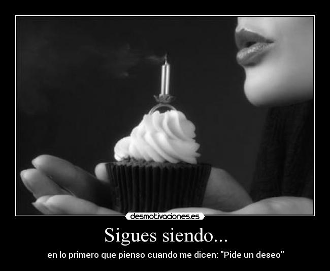 Sigues siendo... - en lo primero que pienso cuando me dicen: Pide un deseo