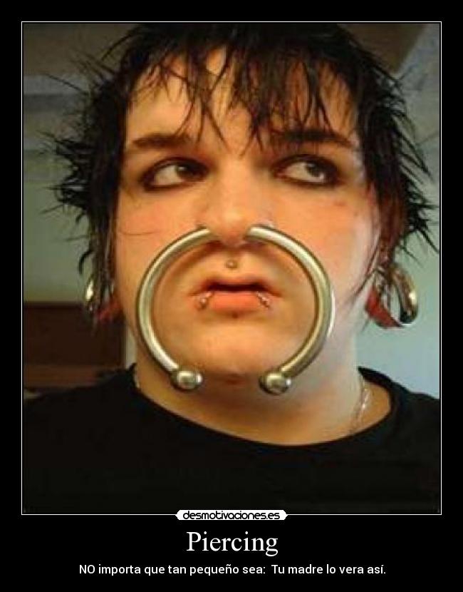 Piercing - NO importa que tan pequeño sea:  Tu madre lo vera así.