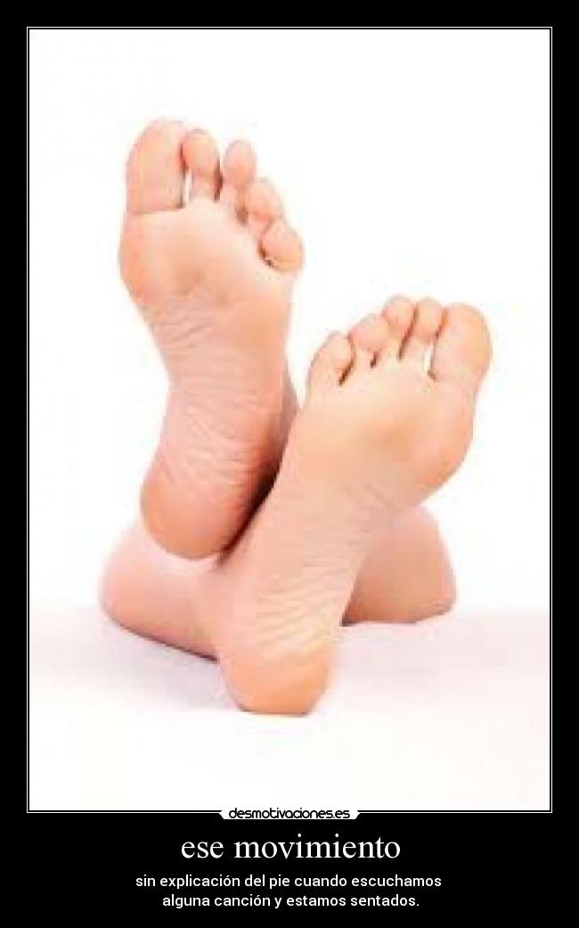 ese movimiento - sin explicación del pie cuando escuchamos
alguna canción y estamos sentados.
