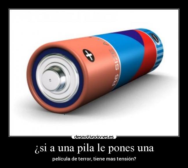 ¿si a una pila le pones una - película de terror, tiene mas tensión?