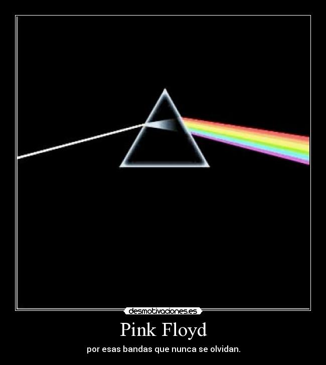 Pink Floyd - por esas bandas que nunca se olvidan.