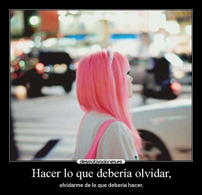 Hacer lo que debería olvidar, - 