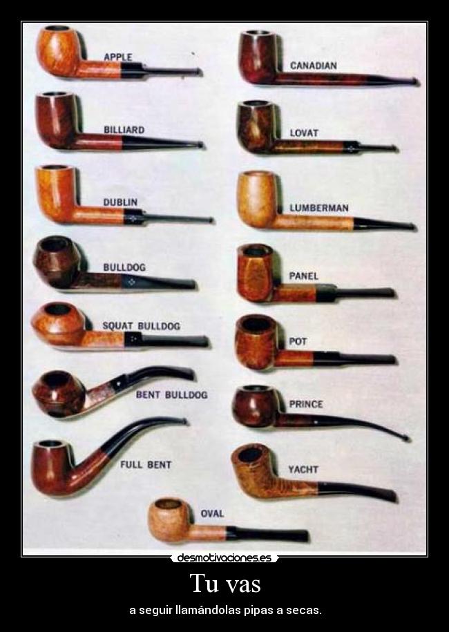 Tu vas - a seguir llamándolas pipas a secas.