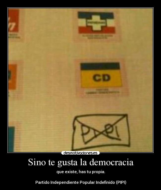 Sino te gusta la democracia - que existe, has tu propia.
Partido Independiente Popular Indefinido (PIPI)