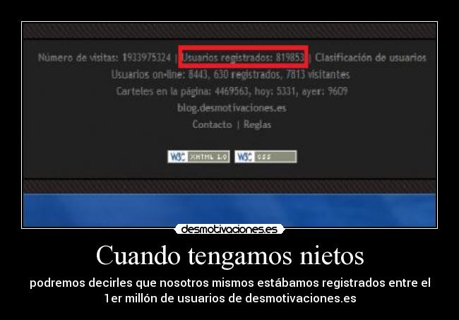 Cuando tengamos nietos - podremos decirles que nosotros mismos estábamos registrados entre el
1er millón de usuarios de desmotivaciones.es