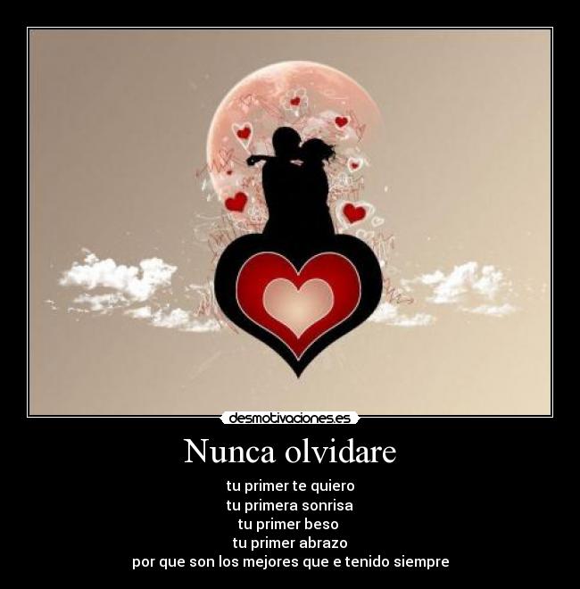 Nunca olvidare - tu primer te quiero
tu primera sonrisa
tu primer beso
tu primer abrazo
por que son los mejores que e tenido siempre